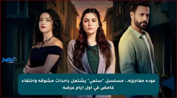 عودة مفاجئة.. مسلسل “سلمى” يشتعل بأحداث مشوقة واختفاء غامض في أول أيام عرضه